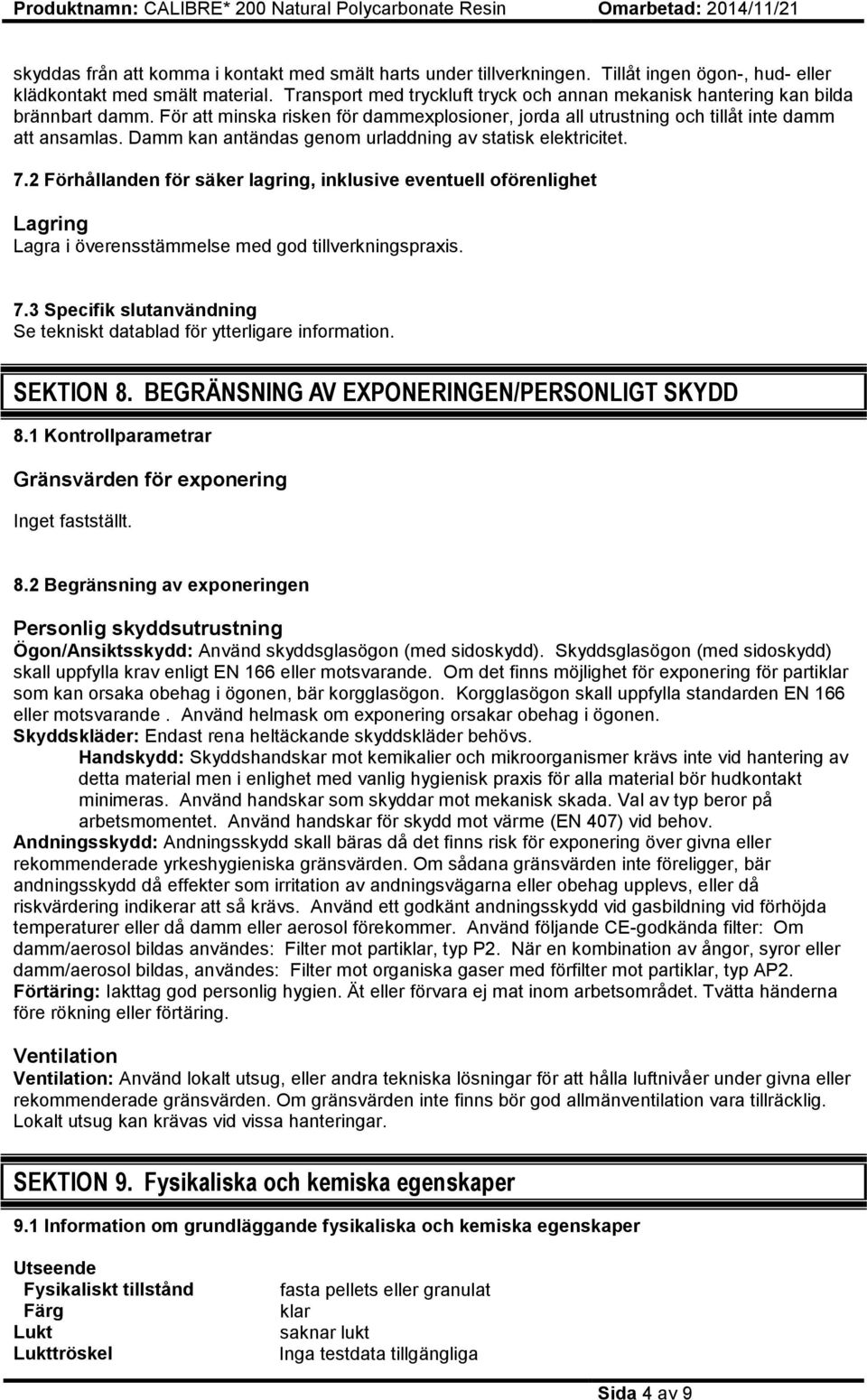 Damm kan antändas genom urladdning av statisk elektricitet. 7.2 Förhållanden för säker lagring, inklusive eventuell oförenlighet Lagring Lagra i överensstämmelse med god tillverkningspraxis. 7.3 Specifik slutanvändning Se tekniskt datablad för ytterligare information.