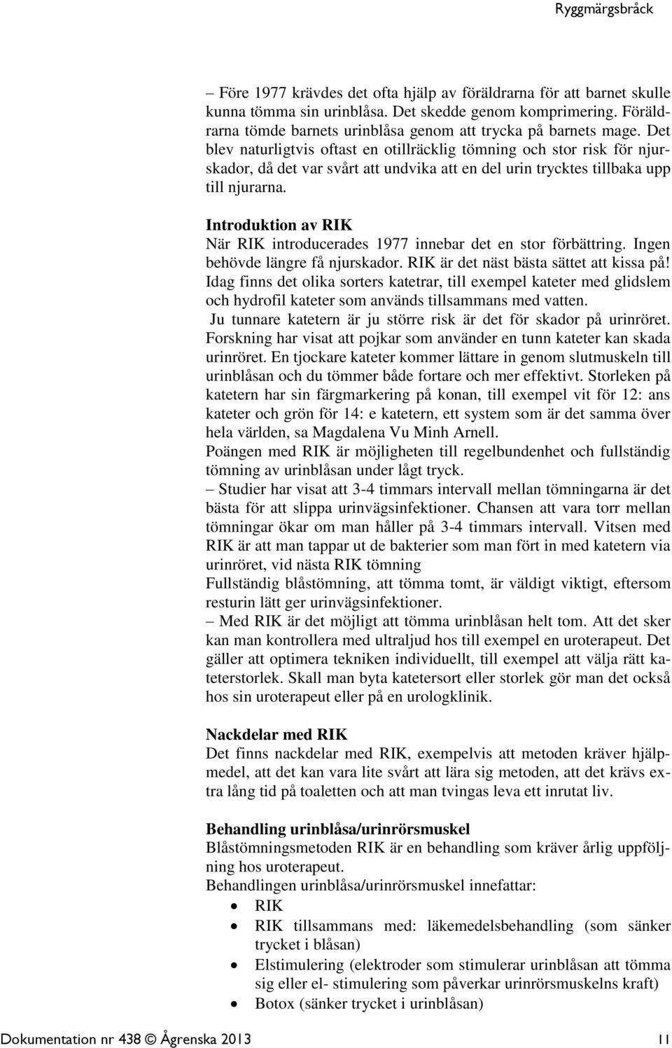 Introduktion av RIK När RIK introducerades 1977 innebar det en stor förbättring. Ingen behövde längre få njurskador. RIK är det näst bästa sättet att kissa på!