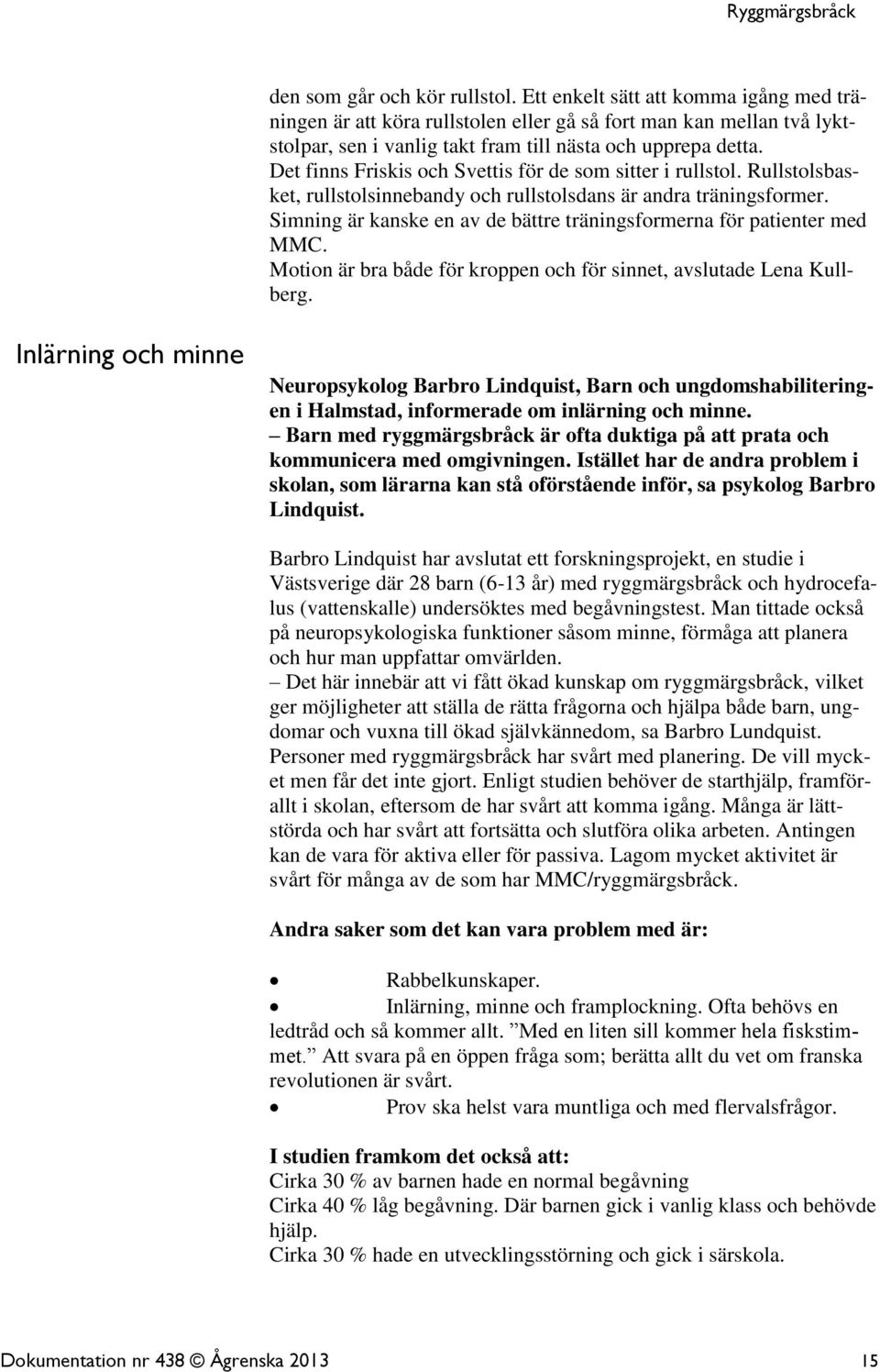 Simning är kanske en av de bättre träningsformerna för patienter med MMC. Motion är bra både för kroppen och för sinnet, avslutade Lena Kullberg.