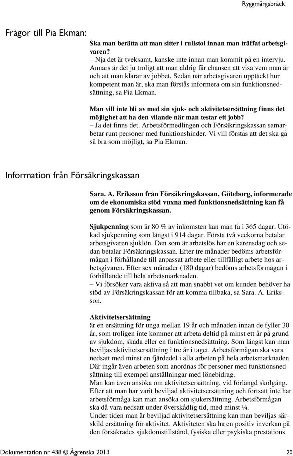 Sedan när arbetsgivaren upptäckt hur kompetent man är, ska man förstås informera om sin funktionsnedsättning, sa Pia Ekman.