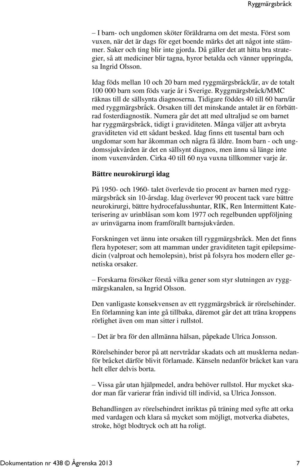 Idag föds mellan 10 och 20 barn med ryggmärgsbråck/år, av de totalt 100 000 barn som föds varje år i Sverige. Ryggmärgsbråck/MMC räknas till de sällsynta diagnoserna.