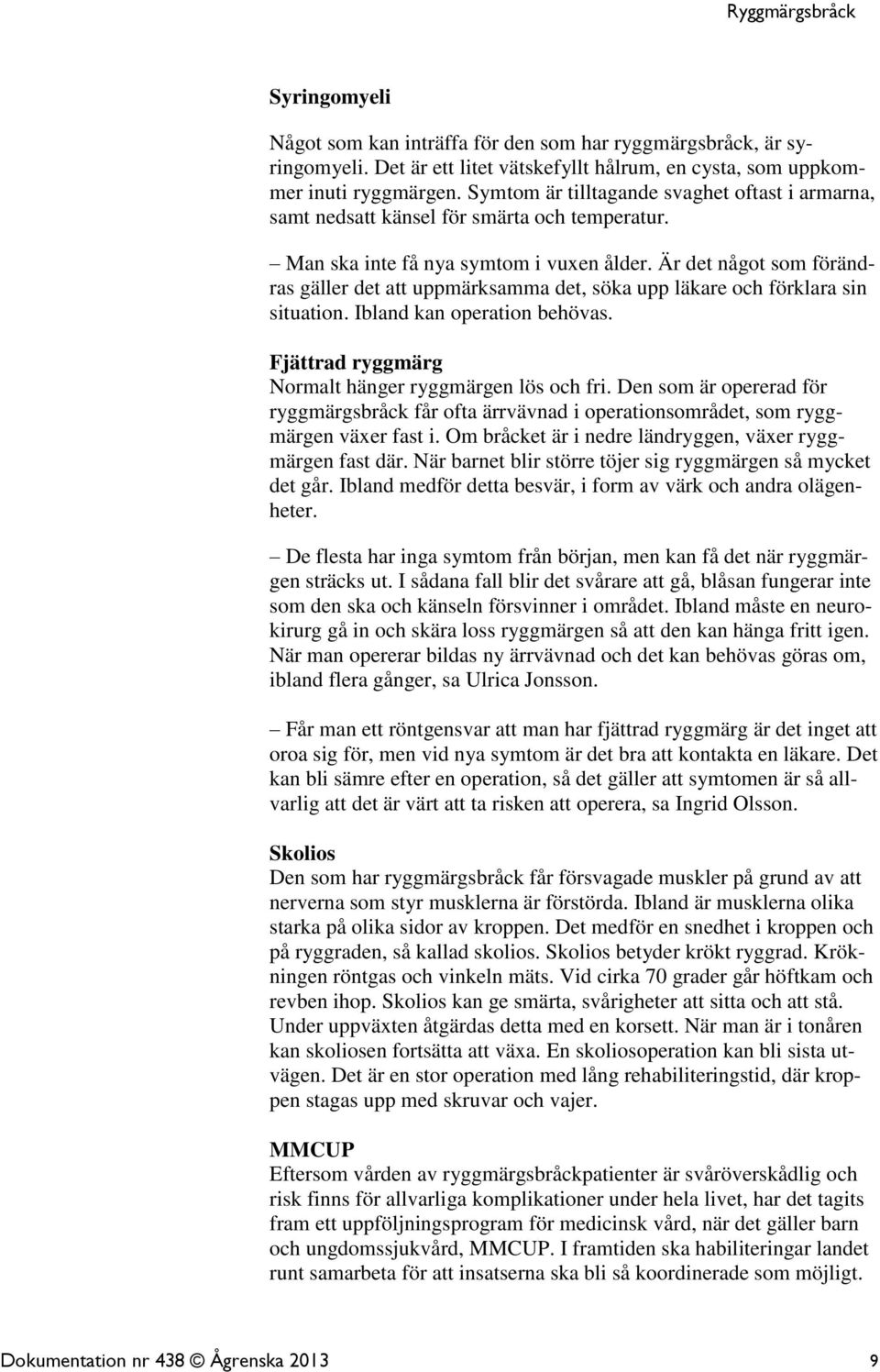 Är det något som förändras gäller det att uppmärksamma det, söka upp läkare och förklara sin situation. Ibland kan operation behövas. Fjättrad ryggmärg Normalt hänger ryggmärgen lös och fri.