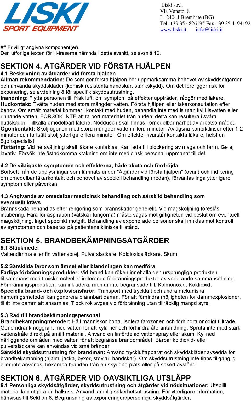 stänkskydd). Om det föreligger risk för exponering, se avdelning 8 för specifik skyddsutrustning. Inandning: Flytta personen till frisk luft; om symptom på effekter uppträder, rådgör med läkare.