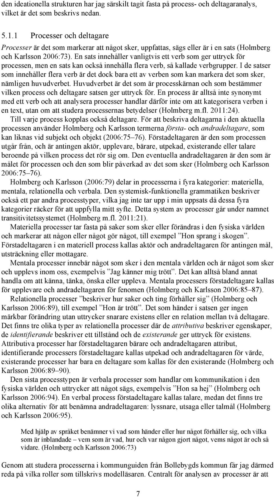 En sats innehåller vanligtvis ett verb som ger uttryck för processen, men en sats kan också innehålla flera verb, så kallade verbgrupper.