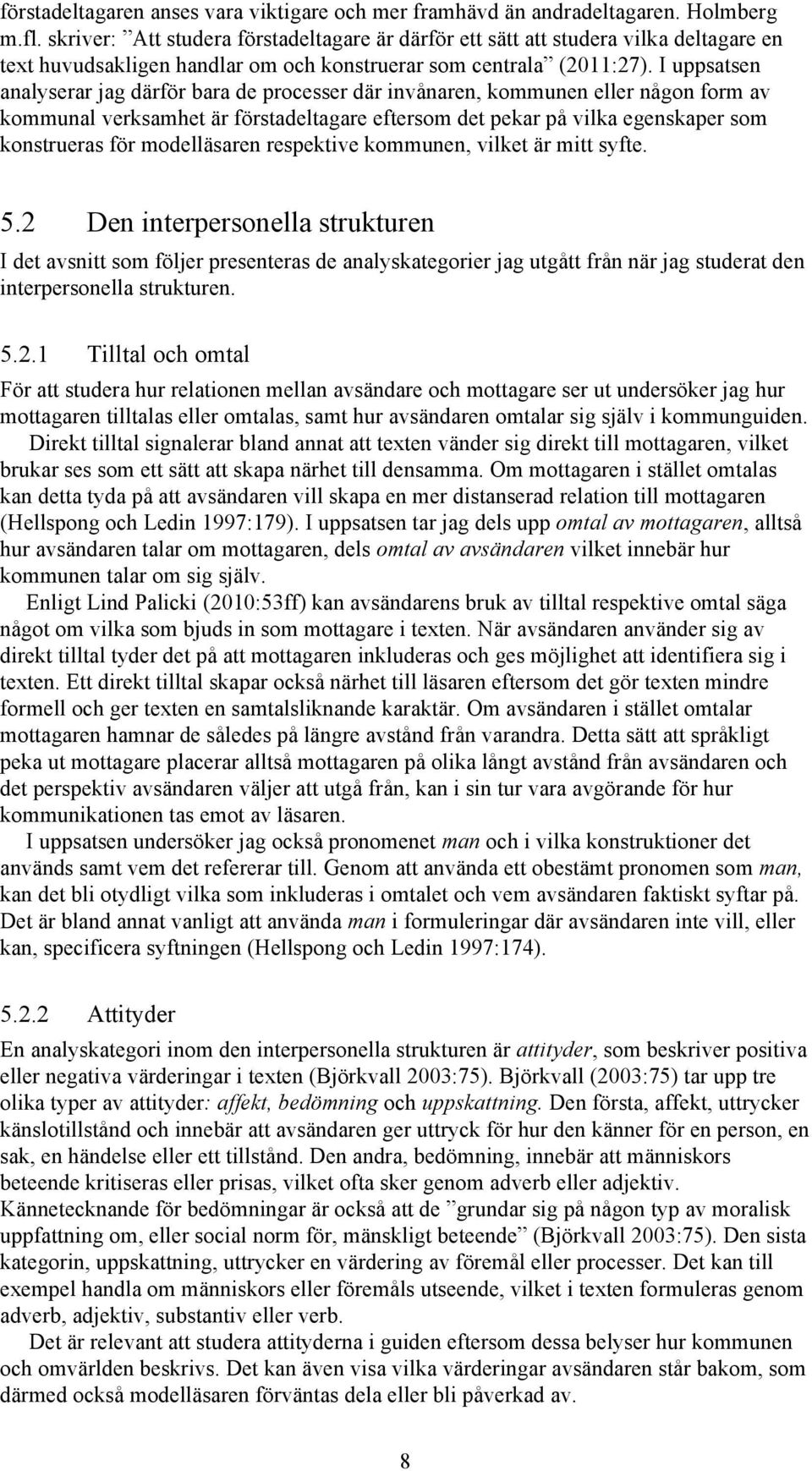 I uppsatsen analyserar jag därför bara de processer där invånaren, kommunen eller någon form av kommunal verksamhet är förstadeltagare eftersom det pekar på vilka egenskaper som konstrueras för