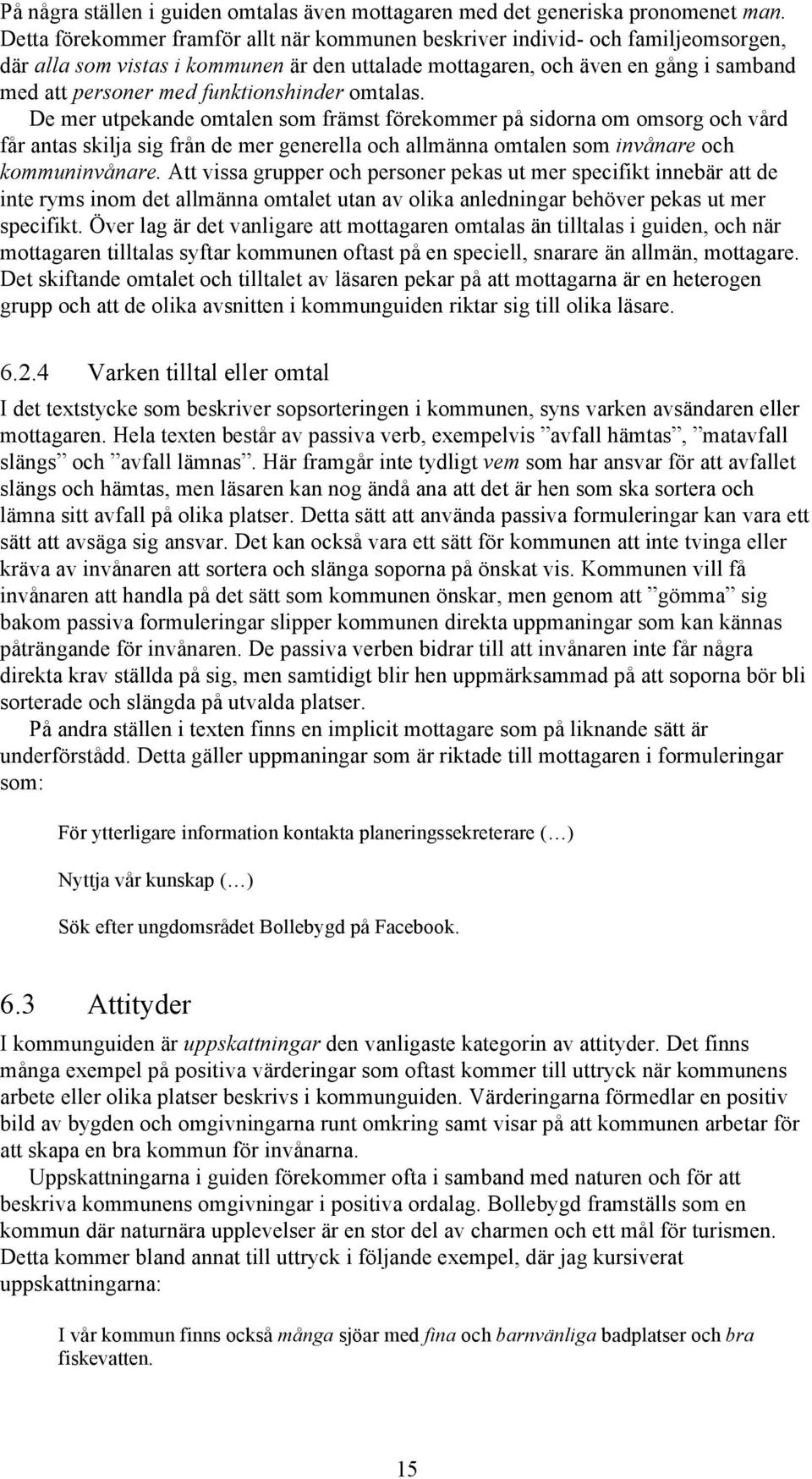 funktionshinder omtalas. De mer utpekande omtalen som främst förekommer på sidorna om omsorg och vård får antas skilja sig från de mer generella och allmänna omtalen som invånare och kommuninvånare.