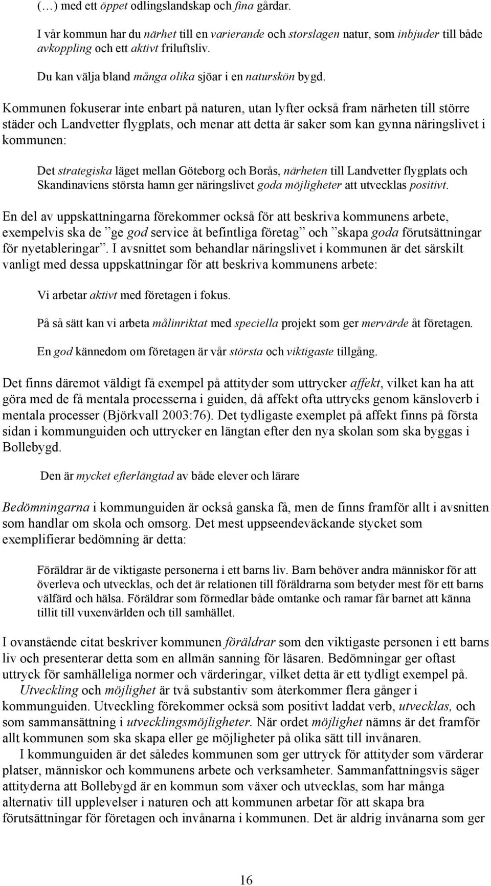 Kommunen fokuserar inte enbart på naturen, utan lyfter också fram närheten till större städer och Landvetter flygplats, och menar att detta är saker som kan gynna näringslivet i kommunen: Det