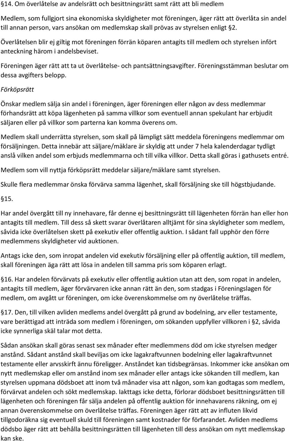 Föreningen äger rätt att ta ut överlåtelse- och pantsättningsavgifter. Föreningsstämman beslutar om dessa avgifters belopp.