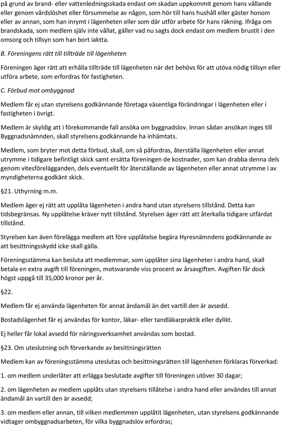 Ifråga om brandskada, som medlem själv inte vållat, gäller vad nu sagts dock endast om medlem brustit i den omsorg och tillsyn som han bort iaktta. B.