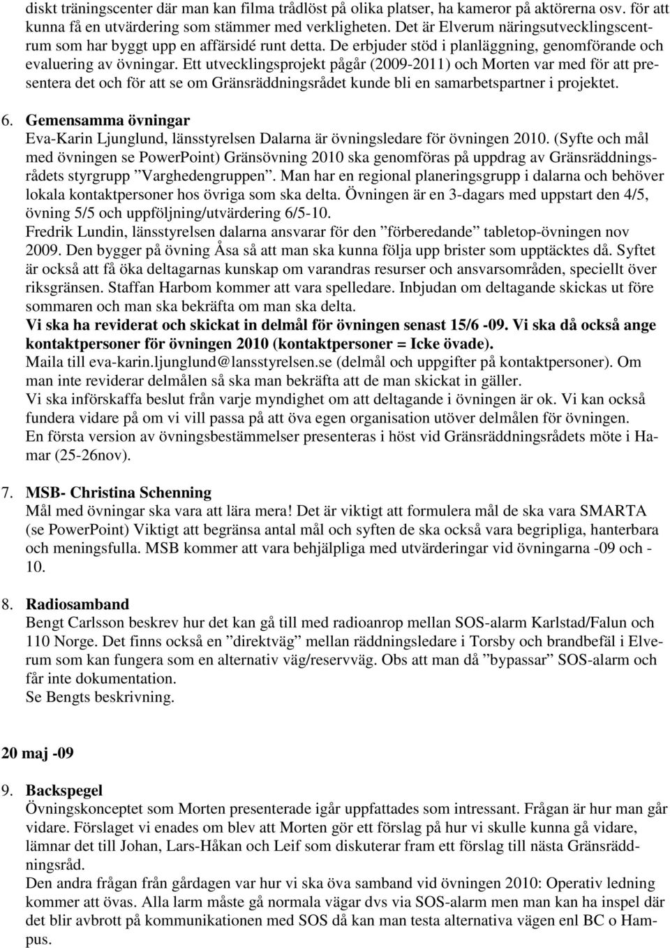 Ett utvecklingsprojekt pågår (2009-2011) och Morten var med för att presentera det och för att se om Gränsräddningsrådet kunde bli en samarbetspartner i projektet. 6.