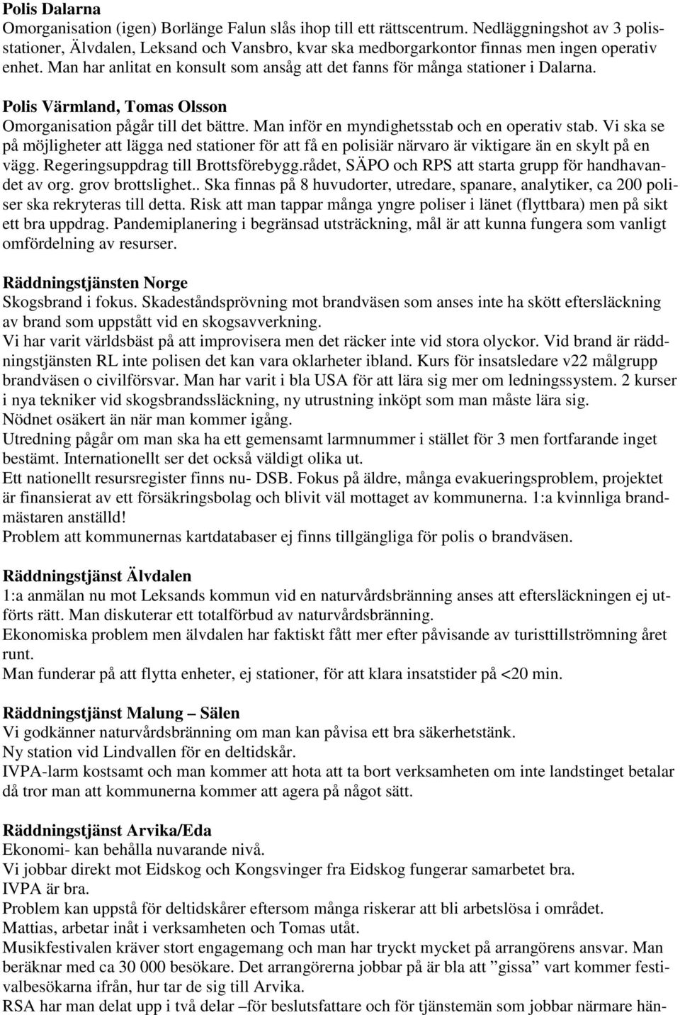 Man har anlitat en konsult som ansåg att det fanns för många stationer i Dalarna. Polis Värmland, Tomas Olsson Omorganisation pågår till det bättre. Man inför en myndighetsstab och en operativ stab.