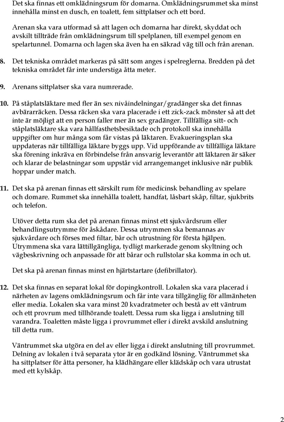 Domarna och lagen ska även ha en säkrad väg till och från arenan. 8. Det tekniska området markeras på sätt som anges i spelreglerna. Bredden på det tekniska området får inte understiga åtta meter. 9.