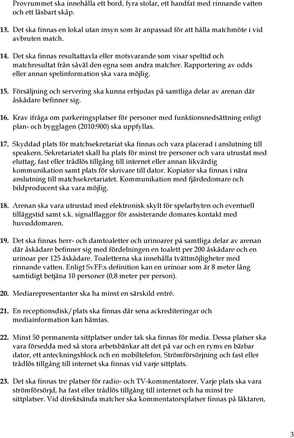 Det ska finnas resultattavla eller motsvarande som visar speltid och matchresultat från såväl den egna som andra matcher. Rapportering av odds eller annan spelinformation ska vara möjlig. 15.