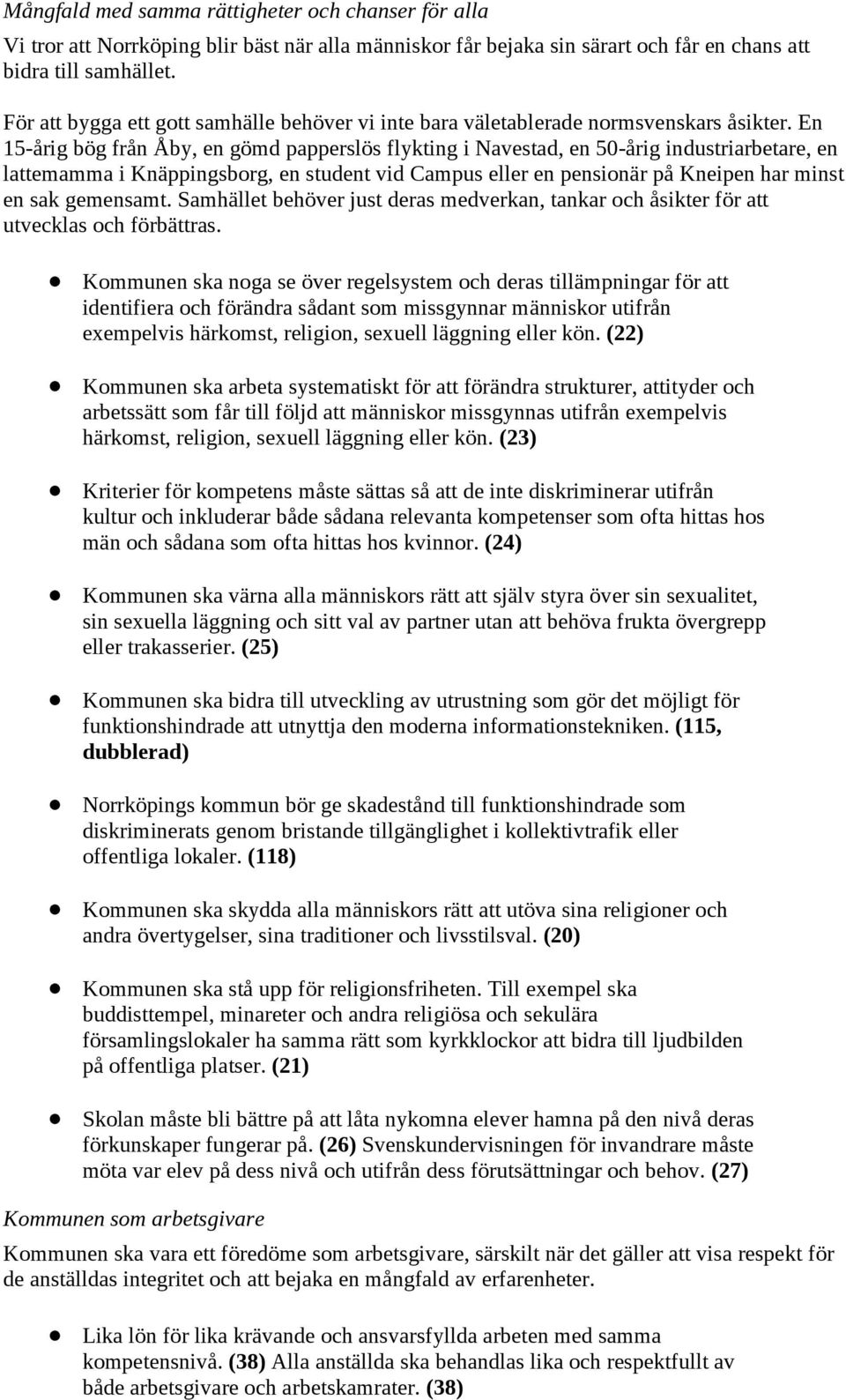 En 15-årig bög från Åby, en gömd papperslös flykting i Navestad, en 50-årig industriarbetare, en lattemamma i Knäppingsborg, en student vid Campus eller en pensionär på Kneipen har minst en sak