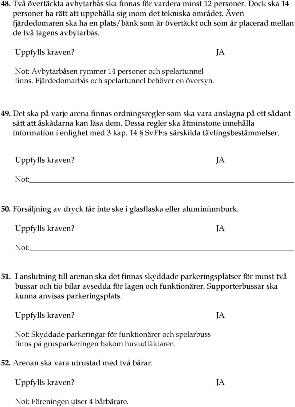 Fjärdedomarbås och spelartunnel behöver en översyn. 49. Det ska på varje arena finnas ordningsregler som ska vara anslagna på ett sådant sätt att åskådarna kan läsa dem.