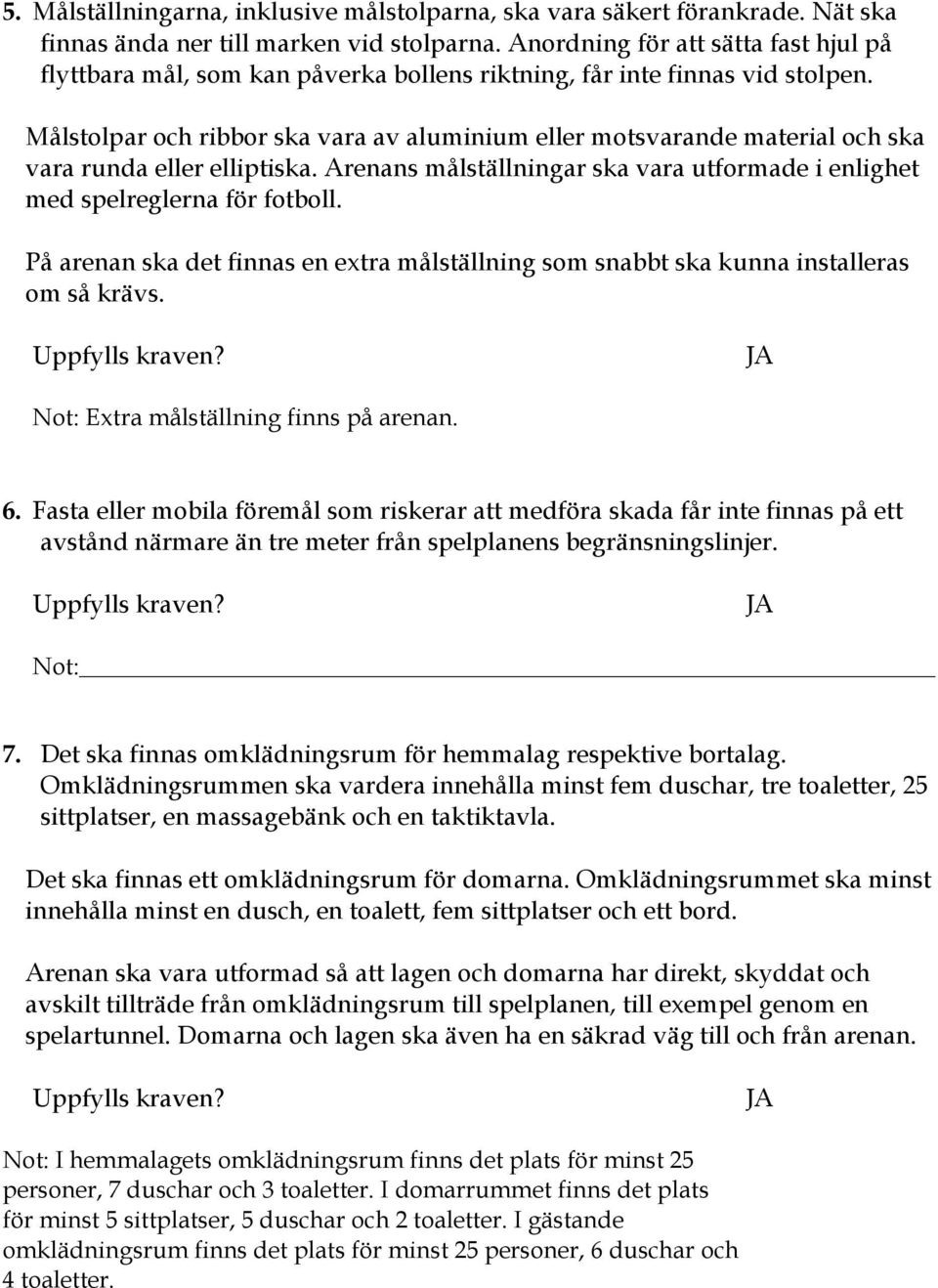 Målstolpar och ribbor ska vara av aluminium eller motsvarande material och ska vara runda eller elliptiska. Arenans målställningar ska vara utformade i enlighet med spelreglerna för fotboll.