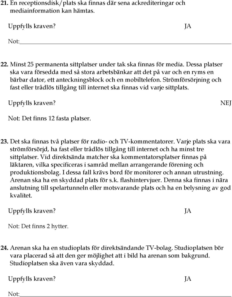 Strömförsörjning och fast eller trådlös tillgång till internet ska finnas vid varje sittplats. NEJ Not: Det finns 12 fasta platser. 23. Det ska finnas två platser för radio- och TV-kommentatorer.