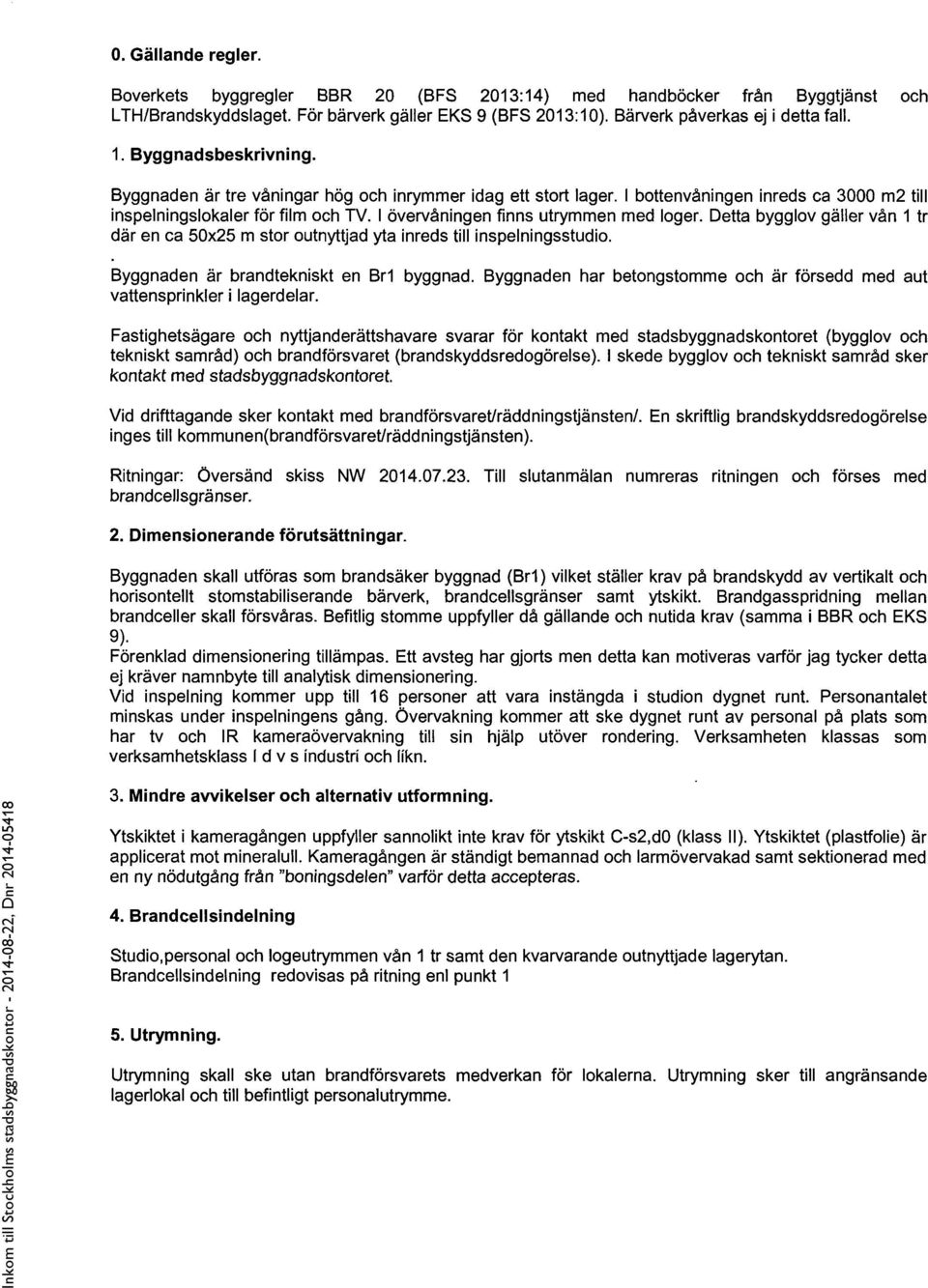 I övervåningen finns utrymmen med loger. Detta bygglov gäller vån 1 tr där en ca 50x25 m stor outnyttjad yta inreds till inspelningsstudio. Byggnaden är brandtekniskt en Br1 byggnad.