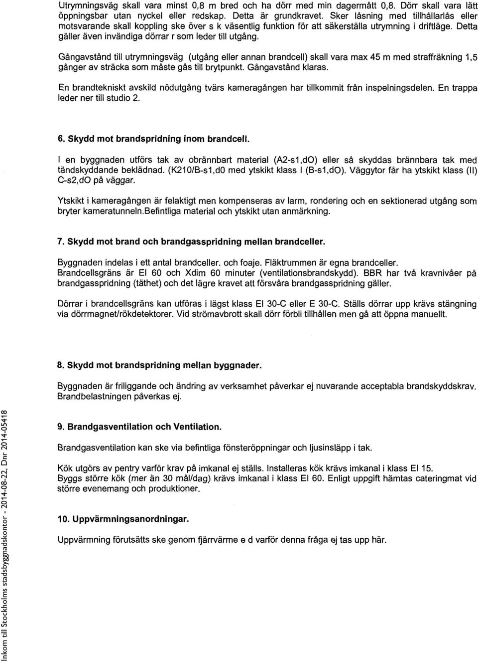 Gångavstånd till utrymningsväg (utgång eller annan brandcell) skall vara max 45 m med straffräkning 1,5 gånger av sträcka som måste gås till brytpunkt. Gångavstånd klaras.