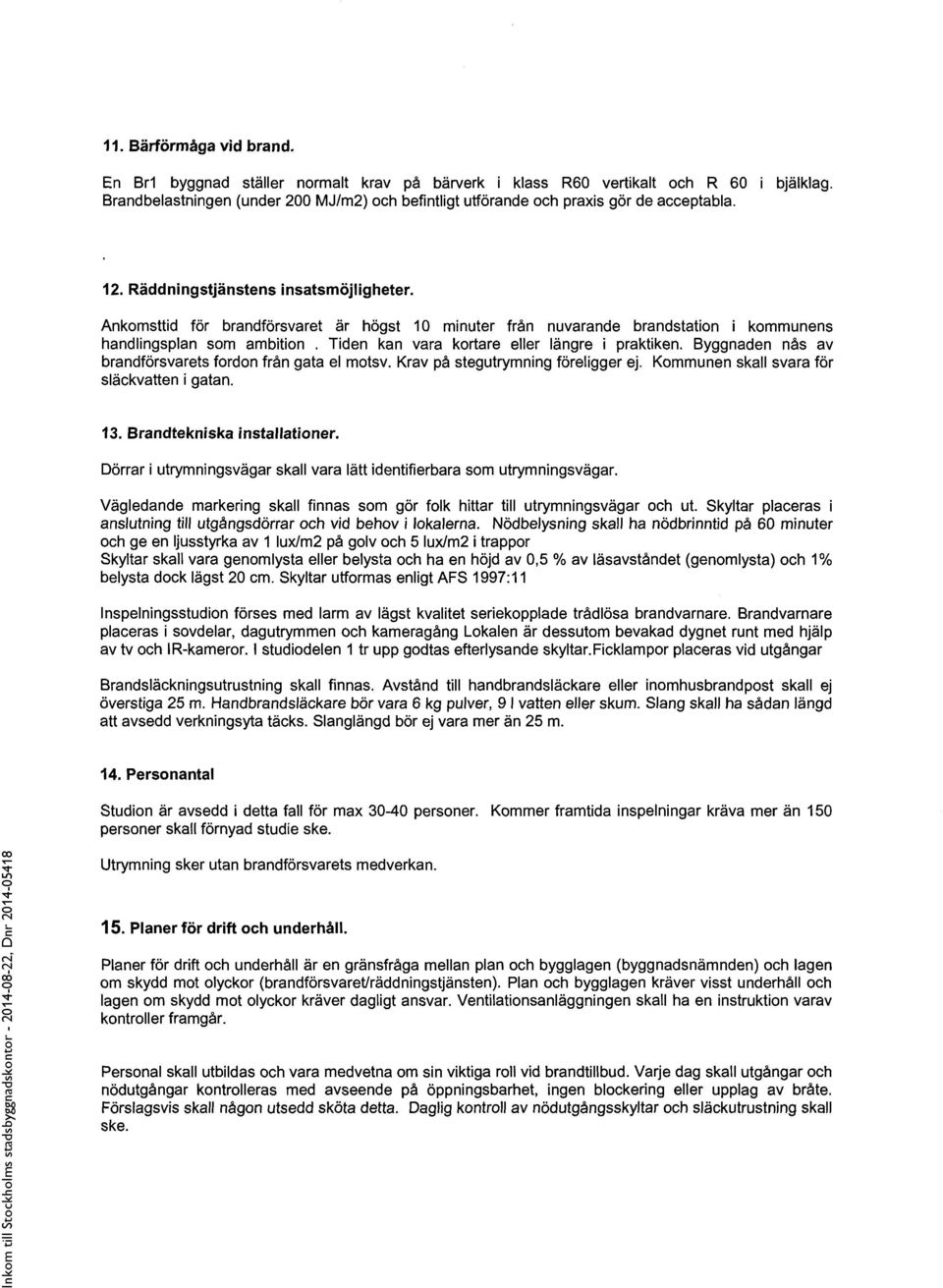 Ankomsttid för brandförsvaret är högst 10 minuter från nuvarande brandstation i kommunens handlingsplan som ambition. Tiden kan vara kortare eller längre i praktiken.