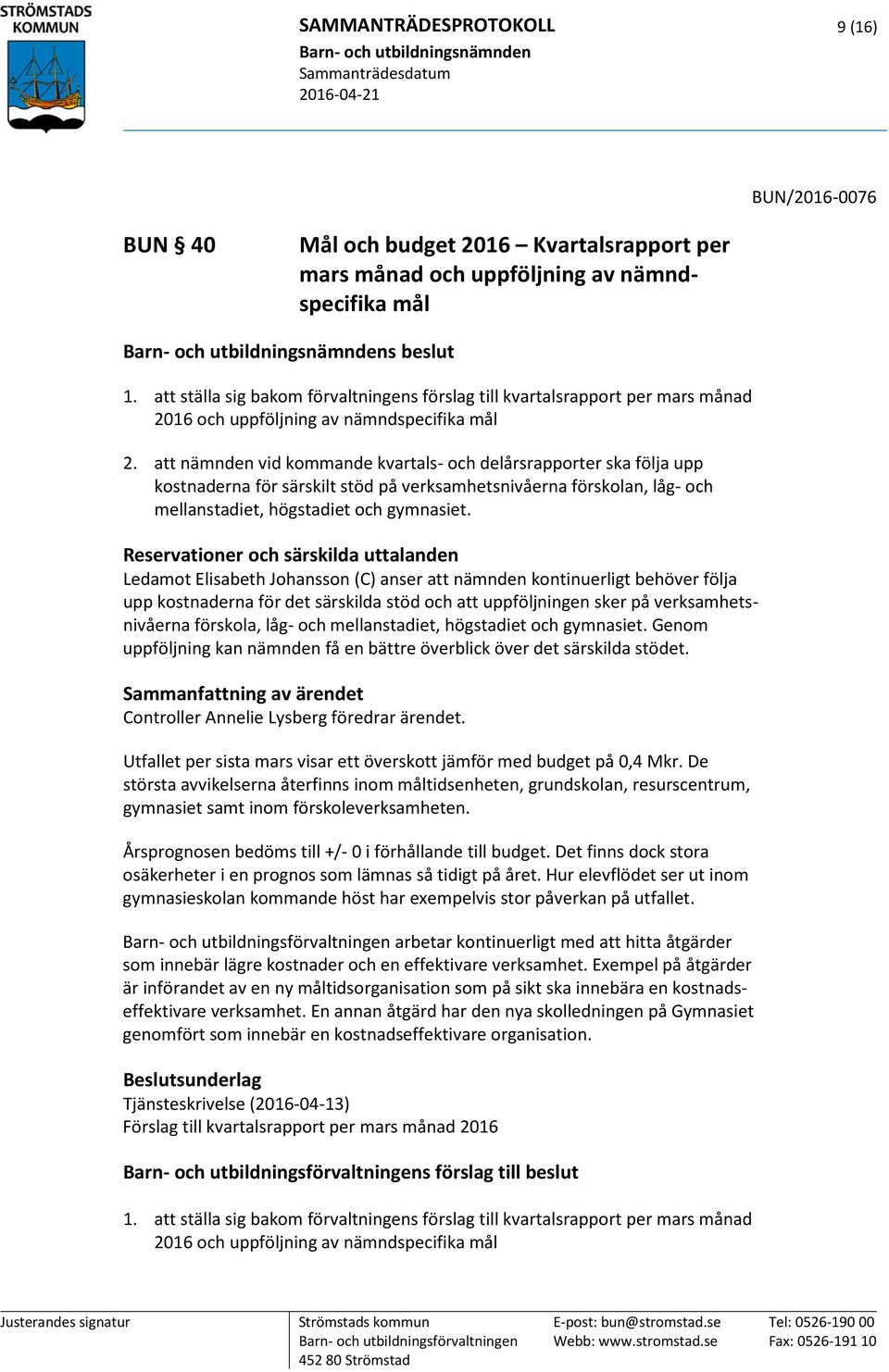 att nämnden vid kommande kvartals- och delårsrapporter ska följa upp kostnaderna för särskilt stöd på verksamhetsnivåerna förskolan, låg- och mellanstadiet, högstadiet och gymnasiet.