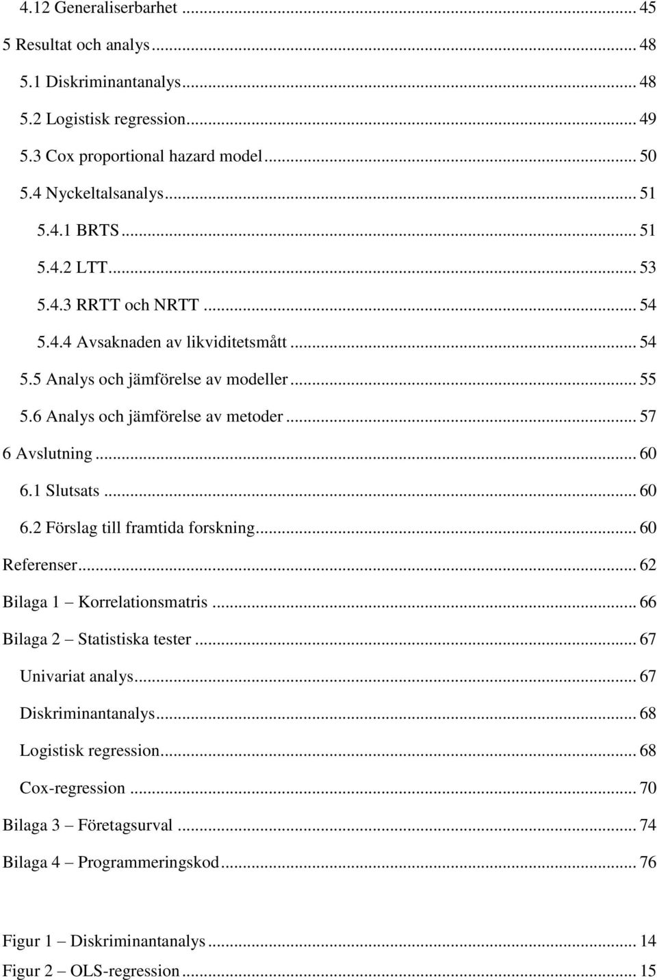 .. 60 6.1 Slutsats... 60 6.2 Förslag till framtida forskning... 60 Referenser... 62 Bilaga 1 Korrelationsmatris... 66 Bilaga 2 Statistiska tester... 67 Univariat analys.