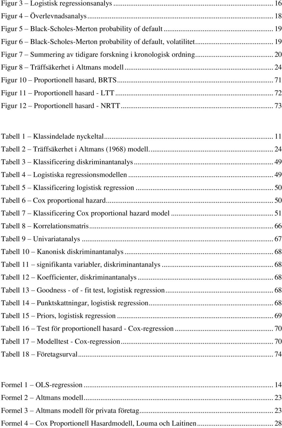 .. 72 Figur 12 Proportionell hasard - NRTT... 73 Tabell 1 Klassindelade nyckeltal... 11 Tabell 2 Träffsäkerhet i Altmans (1968) modell.... 24 Tabell 3 Klassificering diskriminantanalys.