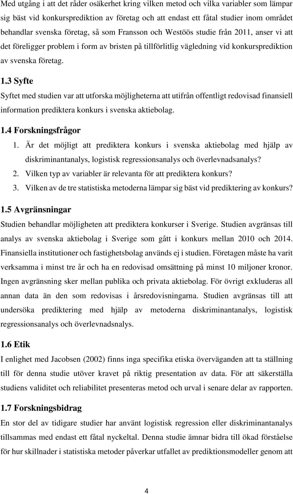 3 Syfte Syftet med studien var att utforska möjligheterna att utifrån offentligt redovisad finansiell information prediktera konkurs i svenska aktiebolag. 1.4 Forskningsfrågor 1.