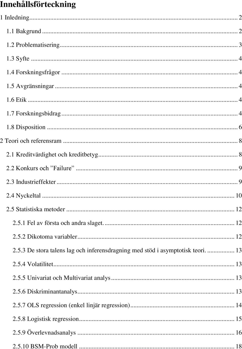 ... 12 2.5.2 Dikotoma variabler... 12 2.5.3 De stora talens lag och inferensdragning med stöd i asymptotisk teori.... 13 2.5.4 Volatilitet... 13 2.5.5 Univariat och Multivariat analys... 13 2.5.6 Diskriminantanalys.