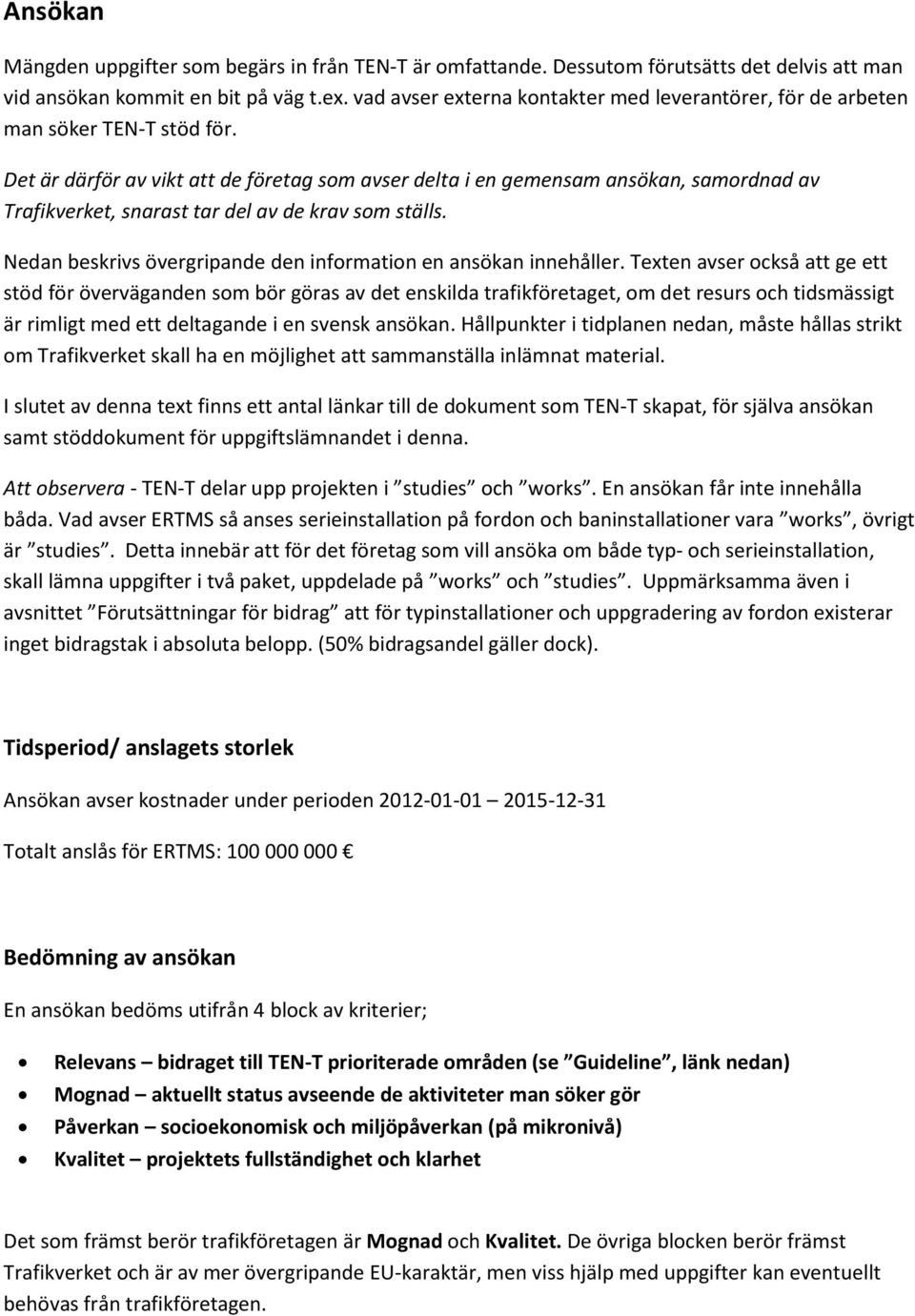 Det är därför av vikt att de företag som avser delta i en gemensam ansökan, samordnad av Trafikverket, snarast tar del av de krav som ställs.