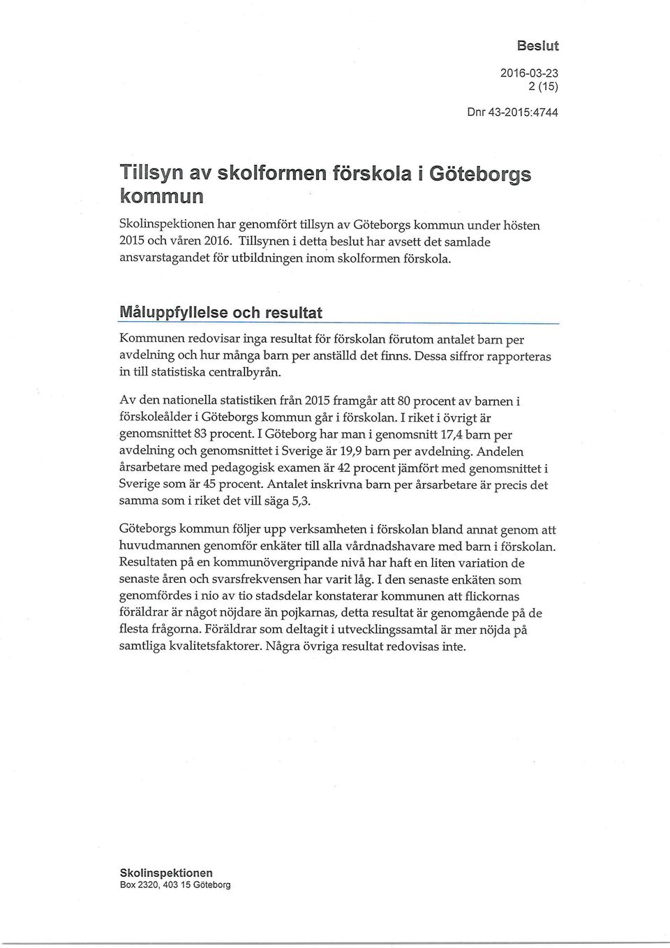 Måluppfyllelse och resultat Kommunen redovisar inga resultat för förskolan förutom antalet barn per avdelning och hur många barn per anställd det finns.