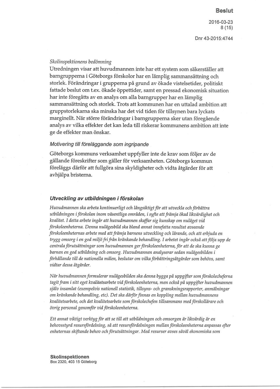 ökade öppettider, samt en pressad ekonomisk situation har inte föregåtts av en analys om alla barngrupper har en lämplig sammansättning och storlek.