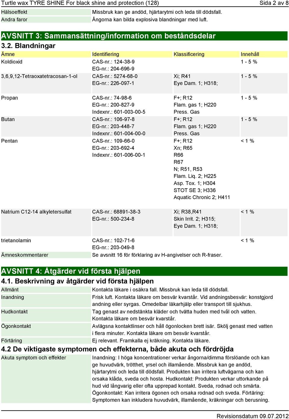 : 204-696-9 3,6,9,12-Tetraoxatetracosan-1-ol CAS-nr.: 5274-68-0 EG-nr.: 226-097-1 Xi; R41 Eye Dam. 1; H318; 1-5 % 1-5 % Propan CAS-nr.: 74-98-6 EG-nr.: 200-827-9 Indexnr.: 601-003-00-5 Butan CAS-nr.