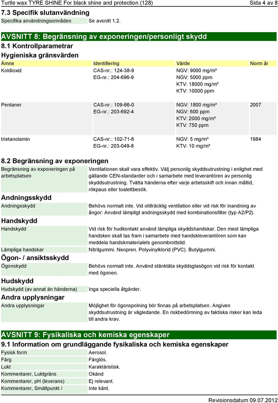 : 204-696-9 NGV: 9000 mg/m³ NGV: 5000 ppm KTV: 18000 mg/m³ KTV: 10000 ppm Pentaner CAS-nr.: 109-66-0 EG-nr.: 203-692-4 trietanolamin CAS-nr.: 102-71-6 EG-nr.