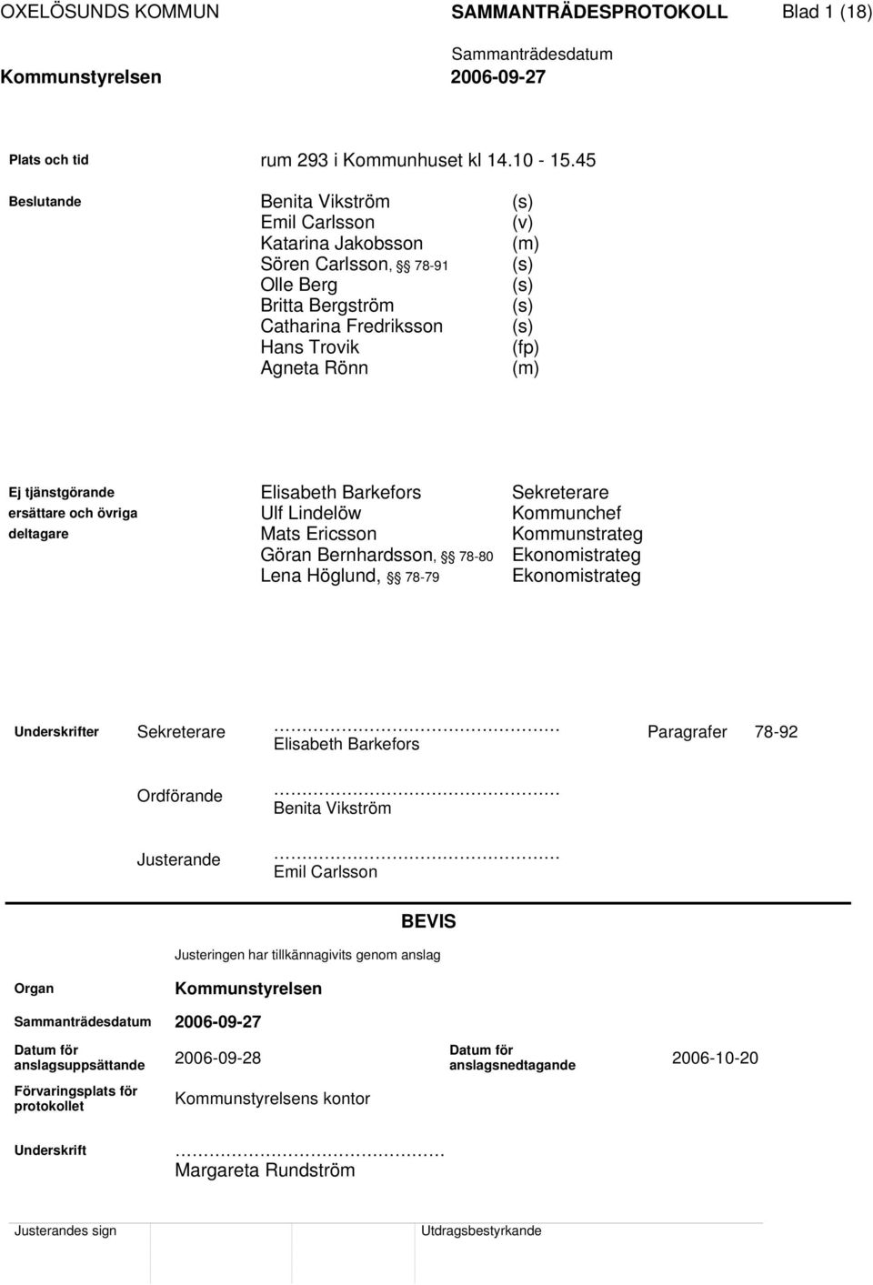 tjänstgörande Elisabeth Barkefors Sekreterare ersättare och övriga Ulf Lindelöw Kommunchef deltagare Mats Ericsson Kommunstrateg Göran Bernhardsson, 78-80 Ekonomistrateg Lena Höglund, 78-79