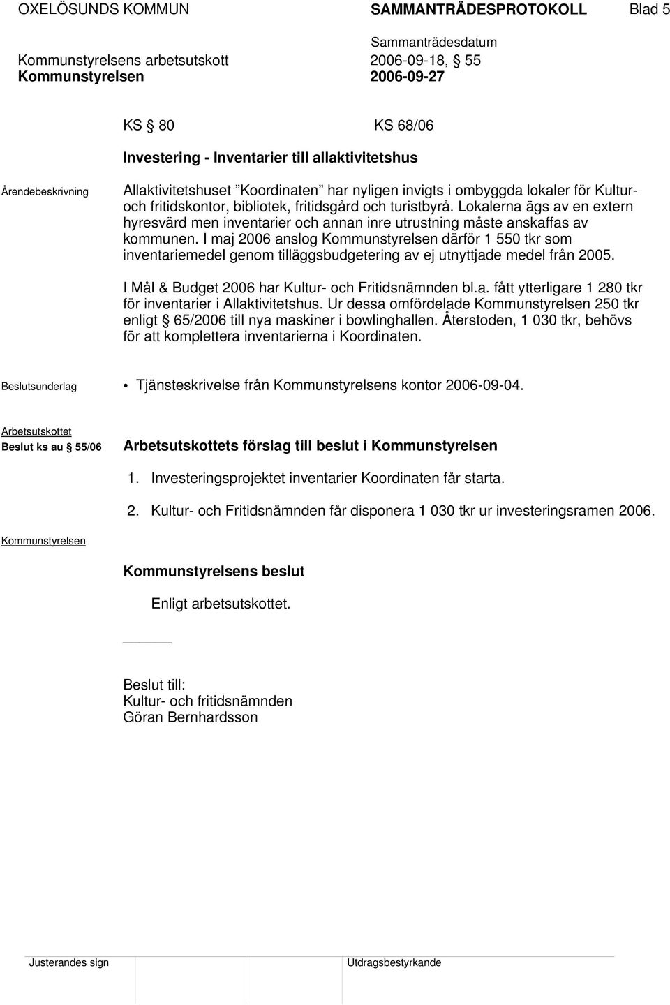 I maj 2006 anslog därför 1 550 tkr som inventariemedel genom tilläggsbudgetering av ej utnyttjade medel från 2005. I Mål & Budget 2006 har Kultur- och Fritidsnämnden bl.a. fått ytterligare 1 280 tkr för inventarier i Allaktivitetshus.