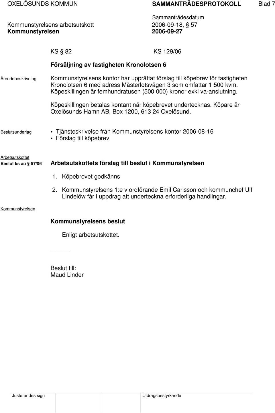 Köpeskillingen betalas kontant när köpebrevet undertecknas. Köpare är Oxelösunds Hamn AB, Box 1200, 613 24 Oxelösund.