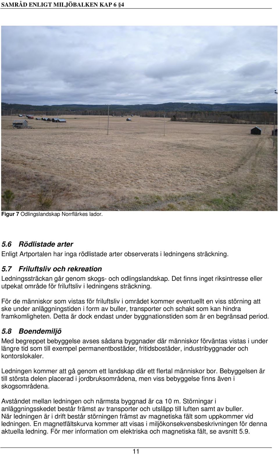 För de människor som vistas för friluftsliv i området kommer eventuellt en viss störning att ske under anläggningstiden i form av buller, transporter och schakt som kan hindra framkomligheten.