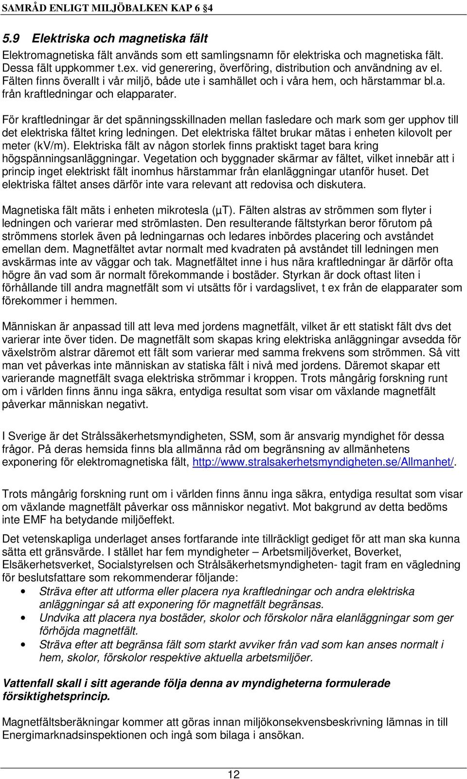 För kraftledningar är det spänningsskillnaden mellan fasledare och mark som ger upphov till det elektriska fältet kring ledningen.