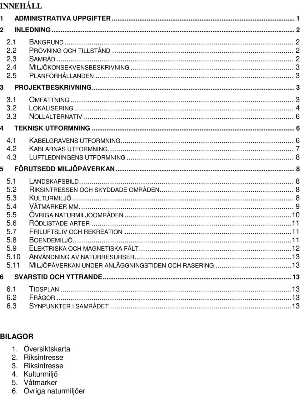 3 LUFTLEDNINGENS UTFORMNING... 8 5 FÖRUTSEDD MILJÖPÅVERKAN... 8 5.1 LANDSKAPSBILD... 8 5.2 RIKSINTRESSEN OCH SKYDDADE OMRÅDEN... 8 5.3 KULTURMILJÖ... 8 5.4 VÅTMARKER MM.... 9 5.