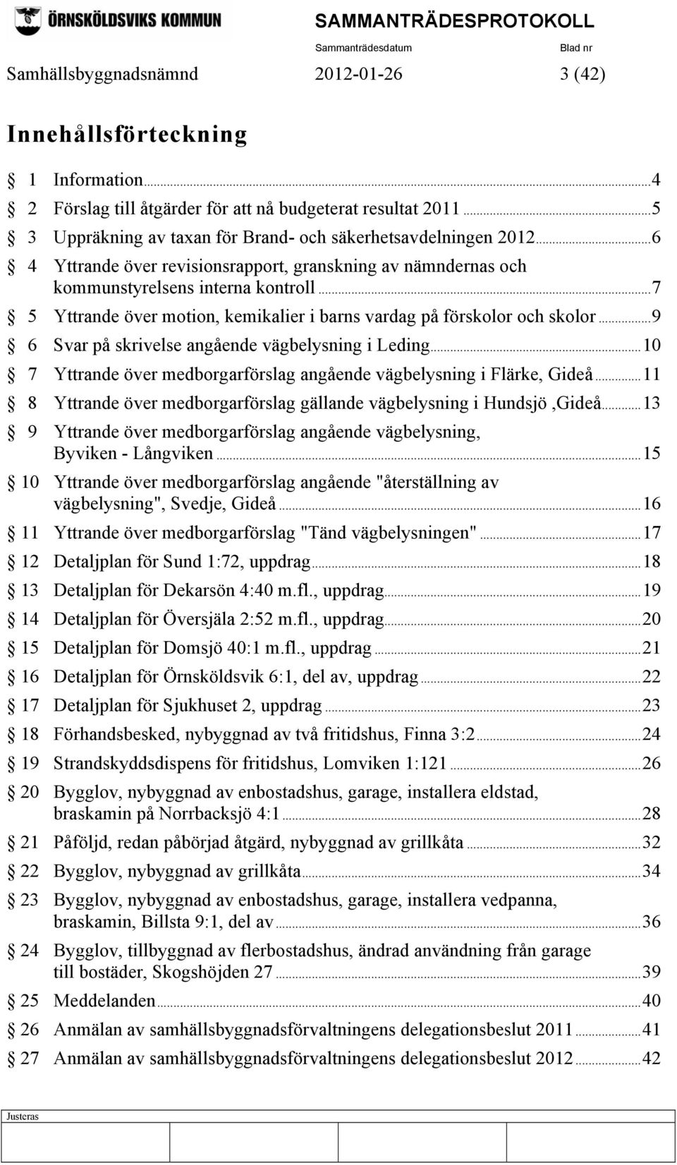 ..7 5 Yttrande över motion, kemikalier i barns vardag på förskolor och skolor...9 6 Svar på skrivelse angående vägbelysning i Leding.