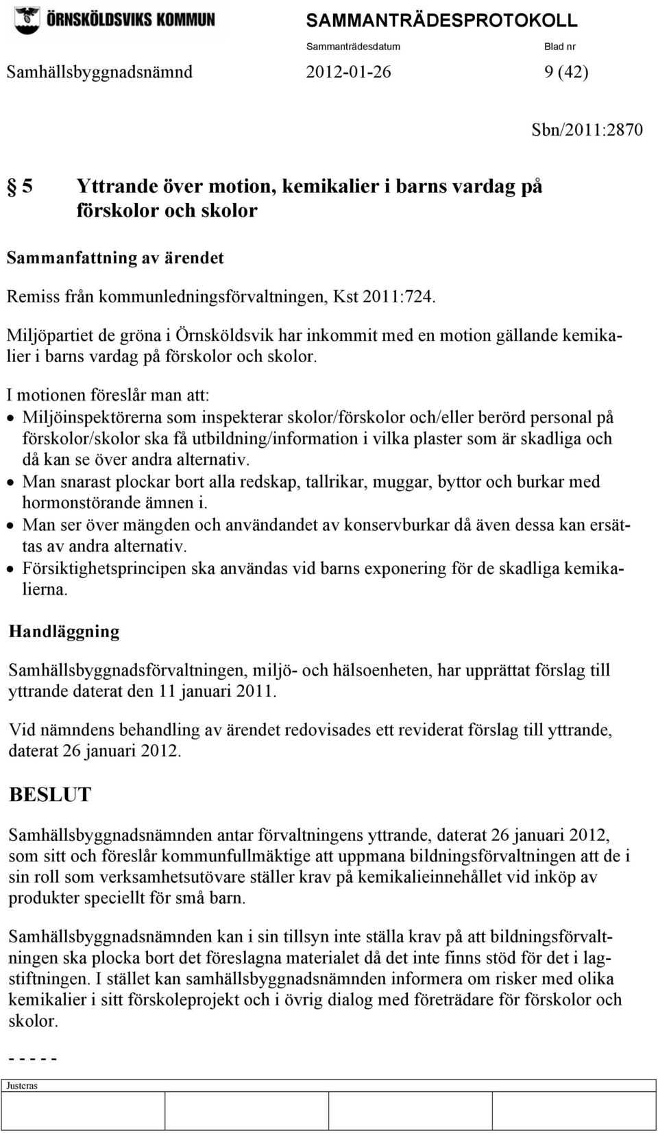 I motionen föreslår man att: Miljöinspektörerna som inspekterar skolor/förskolor och/eller berörd personal på förskolor/skolor ska få utbildning/information i vilka plaster som är skadliga och då kan