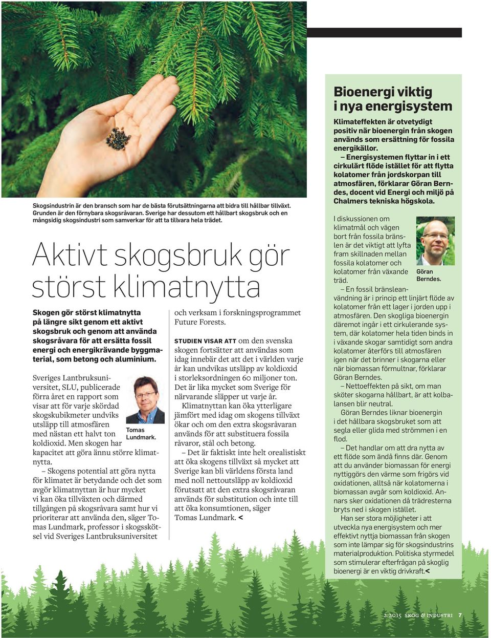 Aktivt skogsbruk gör störst klimatnytta Skogen gör störst klimatnytta på längre sikt genom ett aktivt skogsbruk och genom att använda skogsråvara för att ersätta fossil energi och energikrävande