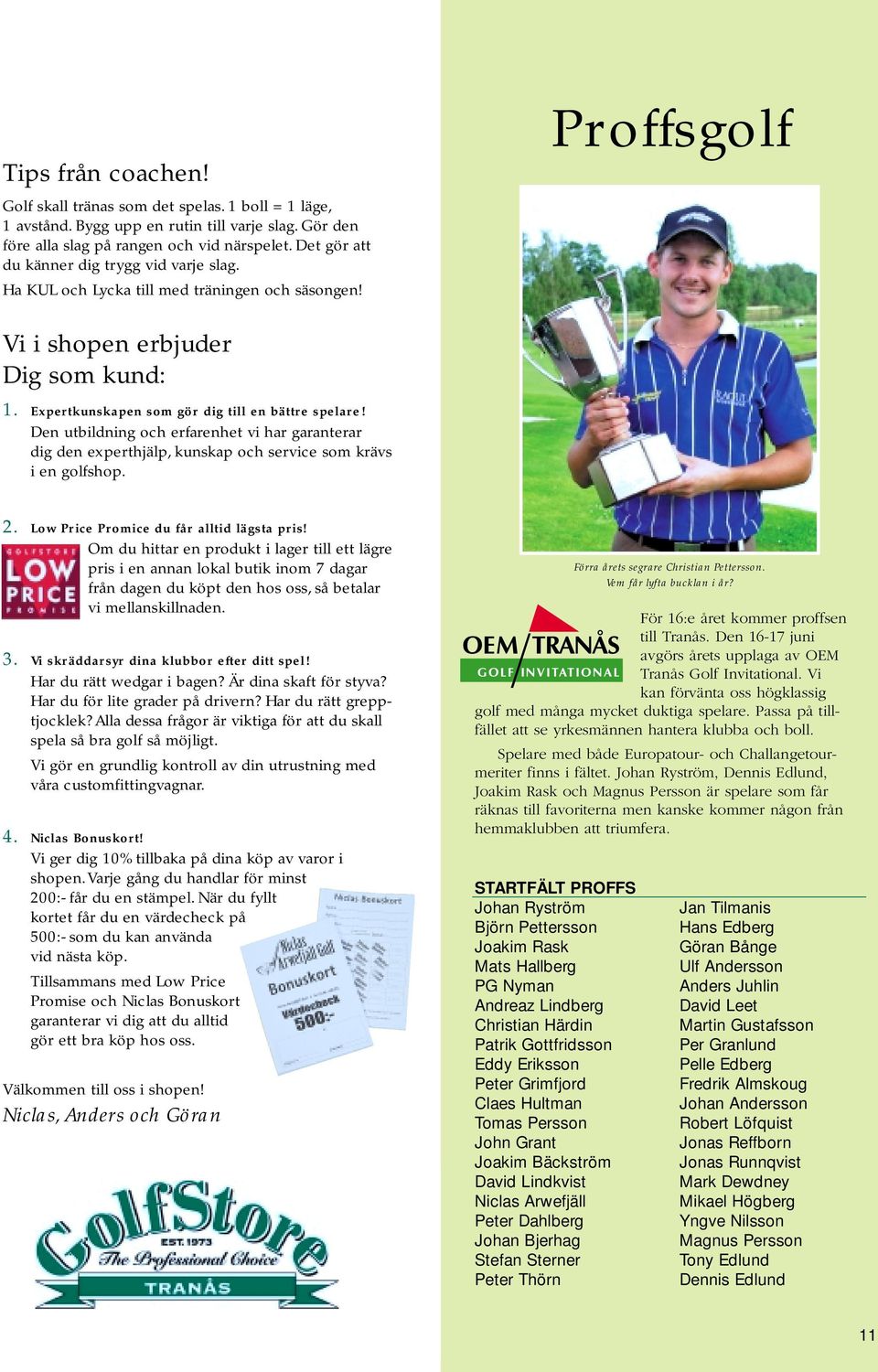 Den utbildning och erfarenhet vi har garanterar dig den experthjälp, kunskap och service som krävs i en golfshop. 2. Low Price Promice du får alltid lägsta pris!