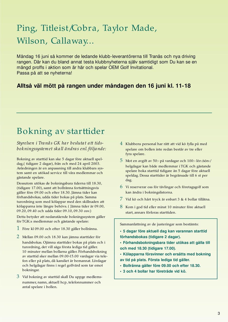 Alltså väl mött på rangen under måndagen den 16 juni kl. 11-18 Bokning av starttider Styrelsen i Tranås GK har beslutat att tidsbokningssystemet skall ändras enl.