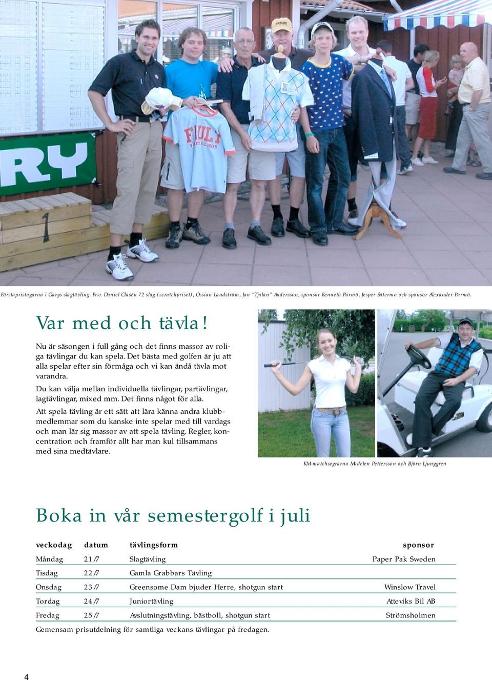 Du kan välja mellan individuella tävlingar, partävlingar, lagtävlingar, mixed mm. Det finns något för alla.