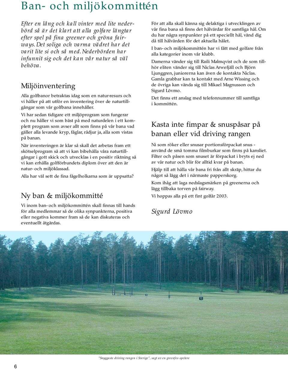Miljöinventering Alla golfbanor betraktas idag som en natur-resurs och vi håller på att utför en inventering över de naturtillgångar som vår golfbana innehåller.