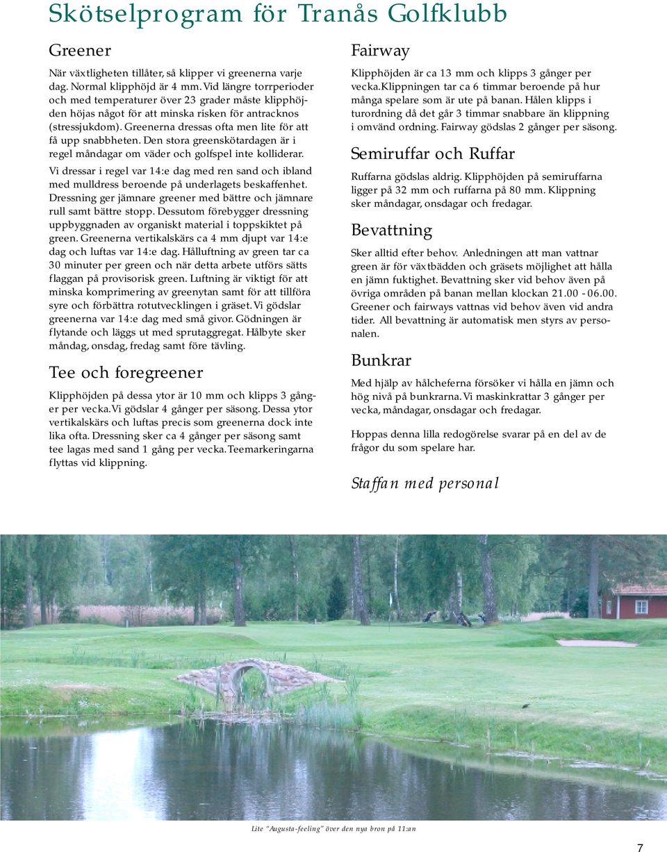 Greenerna dressas ofta men lite för att få upp snabbheten. Den stora greenskötardagen är i regel måndagar om väder och golfspel inte kolliderar.