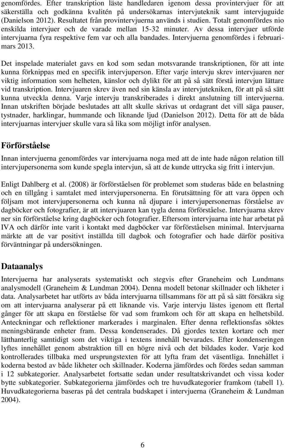 Av dessa intervjuer utförde intervjuarna fyra respektive fem var och alla bandades. Intervjuerna genomfördes i februarimars 2013.