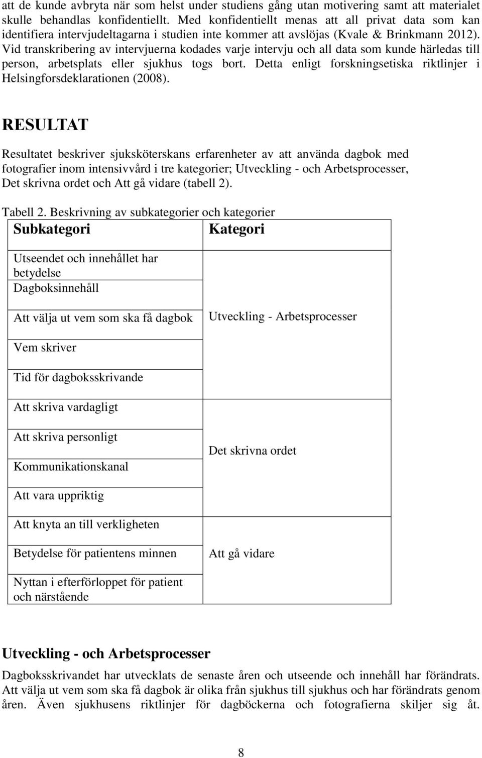 Vid transkribering av intervjuerna kodades varje intervju och all data som kunde härledas till person, arbetsplats eller sjukhus togs bort.